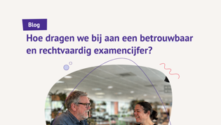 Blog: Hoe dragen we bij aan een betrouwbaar en rechtvaardig examencijfer? Hoe dragen we bij aan een betrouwbaar en rechtvaardig examencijfer?